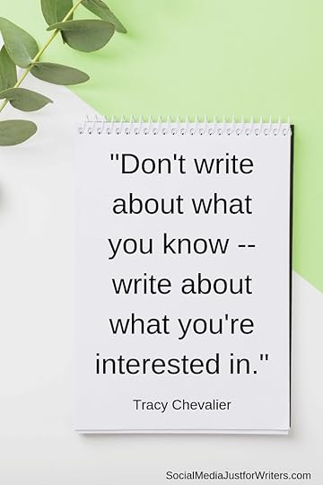 Don't write about what you know -- write about what you're interested in.