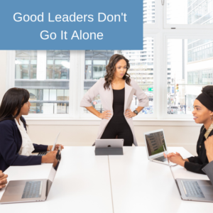 Good Leaders Don't Go It Alone