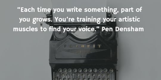 “Each time you write something, part of you grows. You’re training your artistic muscles to find your voice.” Pen Densham