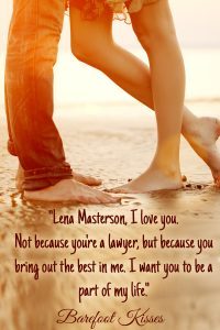 A man's legs and a woman's bare legs on the beach in warm, sunset colors. <br />Text: Lena Materson, I love you. Not because you're a lawyer, but because you bring out the best in me. I want you to be a part of my life.<br />Barefoot Kisses