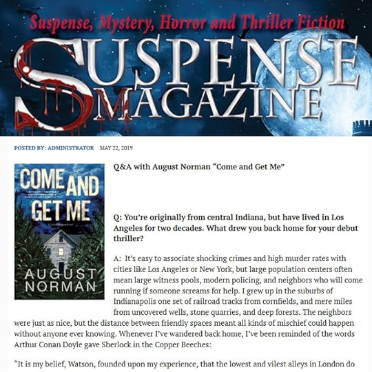 Suspense Magazine interviews thriller author August Norman about Come and Get Me: A Caitlin Bergman Novel available now from Crooked Lane Books.