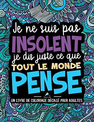 Je ne suis pas insolent, je dis juste ce que tout le monde pense : Un livre de coloriage décalé pour adultes