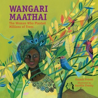 Planting Trees as Resistance and Empowerment: The Remarkable Illustrated Story of Wangari Maathai, the First African Woman to Win the Nobel Peace Prize