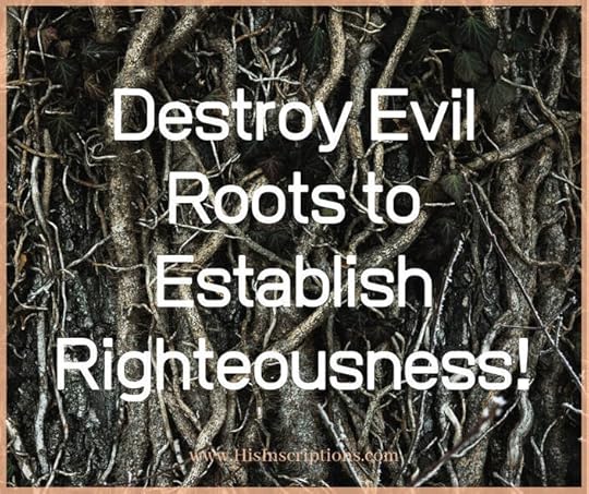 Picture: Destroy Evil Roots to Establish Righteousness! HisInscriptions.com
