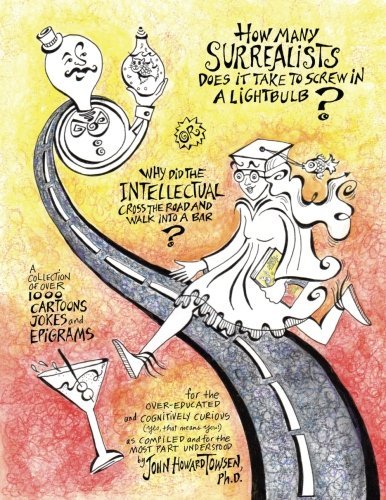 How Many Surrealists Does It Take to Screw in a Lightbulb? or, Why did the Intellectual Cross the Road and Walk into a Bar?: A collection of over ... part understood by John Howard Towsen, Ph.D.