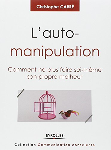 L'auto-manipulation: Comment ne plus faire soi-même son propre malheur.