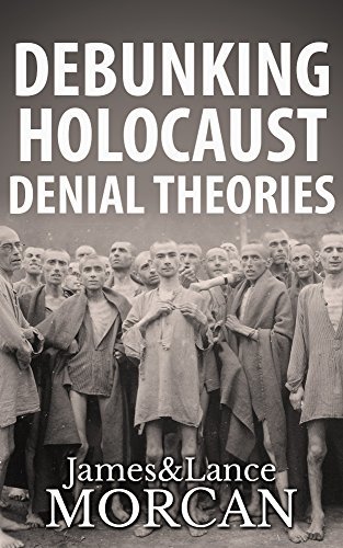 Book: DEBUNKING HOLOCAUST DENIAL THEORIES - Two Non-Jews Affirm the Historicity of the Nazi Genocide by Lance Morcan