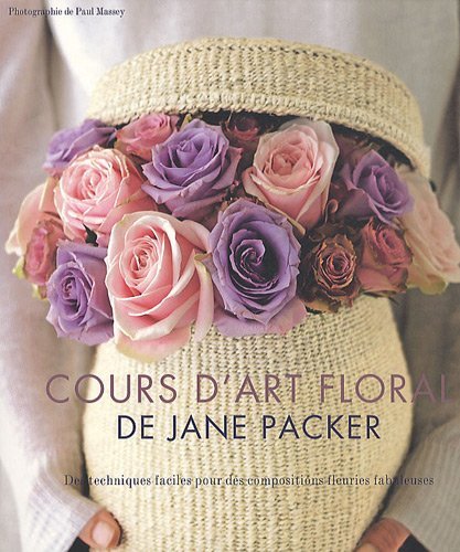Le cours d'art floral de Jane Packer : Des techniques faciles pour des compositions fleuries fabuleuses
