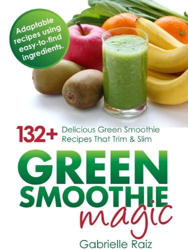Green Smoothie Magic - 132+ Delicious Green Smoothie Recipes That Trim And Slim: Using Easy To Find Ingredients (English Edition)