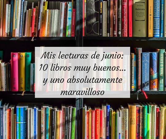Mis lecturas de junio: 10 libros muy buenos... y uno absolutamente maravilloso