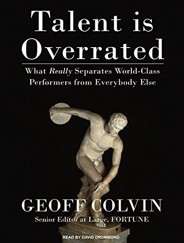 Talent is Overrated: What Really Separates World-Class Performers from Everybody Else