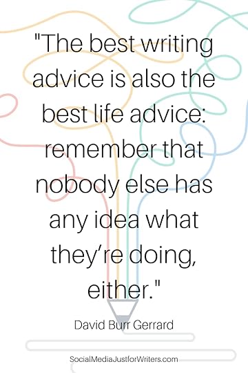 Quote: the best writing advice is also the best life advice_ remember that nobody else has any idea what they’re doing, either.