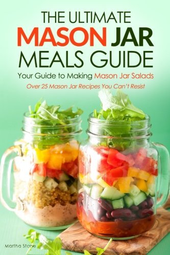 The Ultimate Mason Jar Meals Guide, Your Guide to Making Mason Jar Salads: Over 25 Mason Jar Recipes You Can't Resist