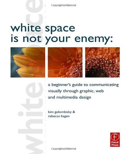 White Space is Not Your Enemy: A Beginner's Guide to Communicating Visually through Graphic, Web and Multimedia Design