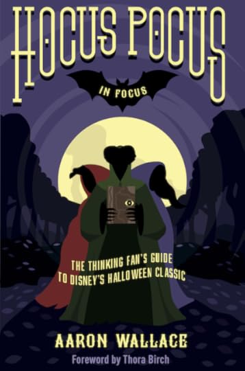Hocus Pocus in Focus: The Thinking Fan's Guide to Disney's Halloween Classic, a new Hocus Pocus book by Aaron Wallace