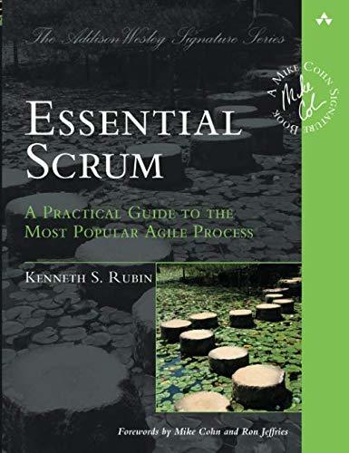 Essential Scrum: A Practical Guide to the Most Popular Agile Process (Addison-Wesley Signature): A Practical Guide To The Most Popular Agile Process (Addison-Wesley Signature Series (Cohn))