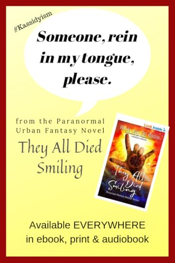 Someone rein in my tongue, please: Kassidy's thoughts while arguing with Russ in the paranormal urban fantasy novel They All Died Smiling, available everywhere in all formats