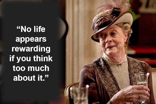  No life appears rewarding if you think too much about it.