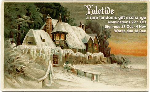 Yuletide exchange promotional image using an image of a snow-covered house. Text says Yuletide - A rare fandoms gift exchange. Nominations 2-11 Oct. Sign-ups 27 Oct - 4 Nov. Works due 18 Dec.