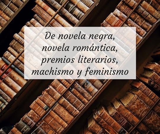 De novela negra, novela romántica, premios literarios, machismo y feminismo