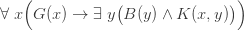 \forall \;x{\Big (}G(x)\rightarrow \exists \;y{\big (}B(y)\land K(x,y){\big )}{\Big )}