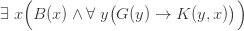 \exists \;x{\Big (}B(x)\land \forall \;y{\big (}G(y)\rightarrow K(y,x){\big )}{\Big )}