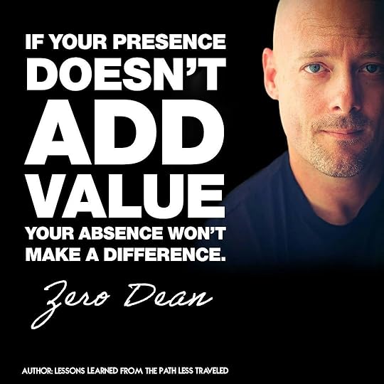 If your presence doesn't add value, your absence won't make a difference.