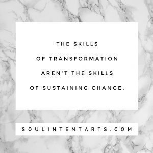 The skills of transformation aren't the skills of sustaining change-Soul Intent Arts