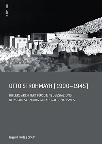 Otto Strohmayr (1900-1945): Hitlers Architekt der Führerbauten in Salzburg