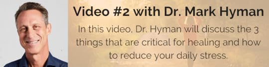 Video #2 with Dr. Mark Hyman: In this video, Dr. Hyman will discuss the 3 things that are critical for healing and how to reduce your daily stress.