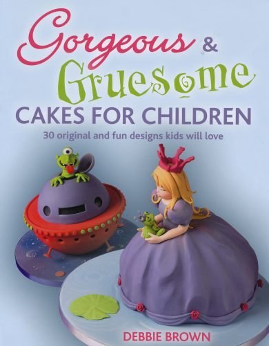 Gorgeous & Gruesome Cakes for Children: 30 Original and Fun Designs Kids Will Love