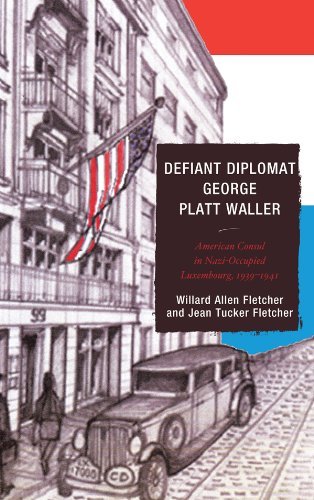 Defiant Diplomat: George Platt Waller: American Consul in Nazi-Occupied Luxembourg, 1939-1941 (Good Answers To Tough Questions) (English Edition)