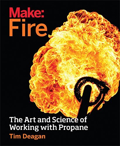 Make: Fire: The Art and Science of Working with Propane by Tim Deagan