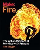 Make: Fire: The Art and Science of Working with Propane by Tim Deagan