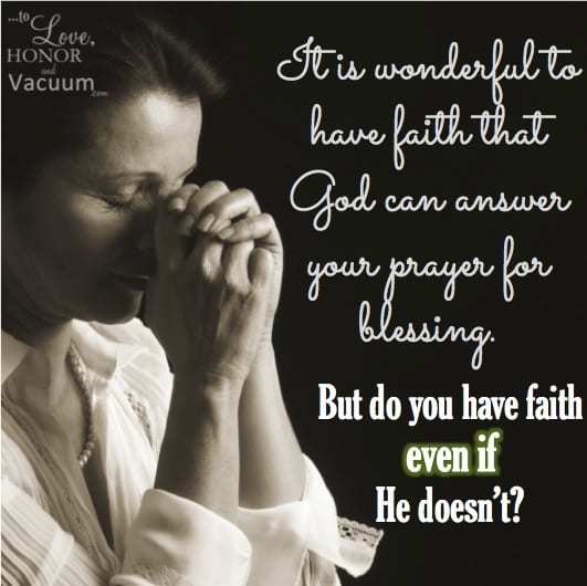 Do you have faith even if God doesn't answer your prayers as you would like?