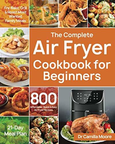 The Complete Air Fryer Cookbook for Beginners: 800 Affordable, Quick & Easy Air Fryer Recipes | Fry, Bake, Grill & Roast Most Wanted Family Meals | 21-Day Meal Plan by Dr Camilla Moore