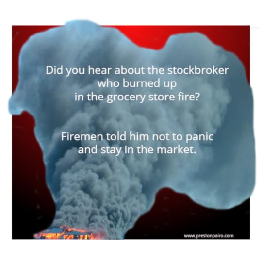Did you hear about the stockbroker who burned up in the grocery store fire?<br /><br />Firemen told him not to panic and stay in the market.