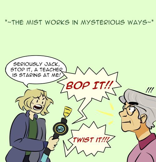 Honestly laughing so hard my stomach hurts. The mist works in mysterious ways seriously Jack, stop it, a teacher is staring at me!! Bop it! Twist it!!!