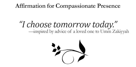 I choose tomorrow today Affirmation for Compassionate Presence