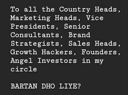 Image may contain: possible text that says 'To all the Country Heads, Marketing Heads, Vice Presidents, Senior Consultants, Brand Strategists, Sales Heads, Growth Hackers, Founders, Angel Investors in my circle BARTAN DHO LIYE?'
