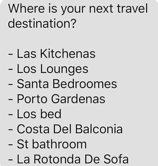 Image may contain: possible text that says 'Where is your next travel destination? Las Kitchenas -Los Lounges -Santa Bedroomes -Porto Gardenas Los bed -Costa Del Balconia -St bathroom -La Rotonda De Sofa'