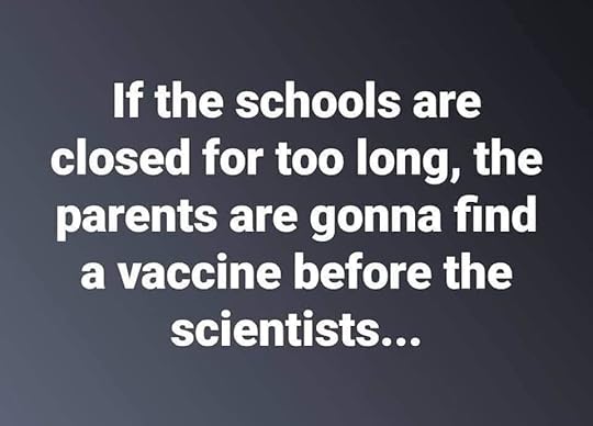 Image may contain: possible text that says 'If the schools are closed for too long, the parents are gonna find a vaccine before the scientists...'