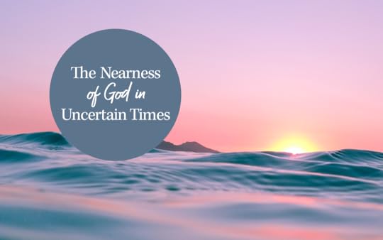 The Nearness of God in Uncertain Times