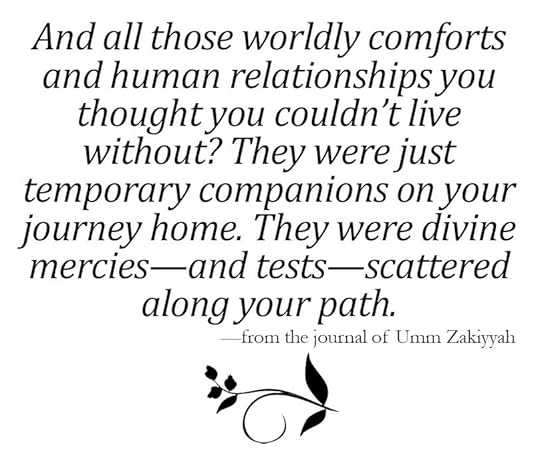 QUOTE And all those worldly comforts and human relationships you thought you couldn’t live without? They were just temporary companions on your journey home. They were divine mercies—and tests—scattered along your path.