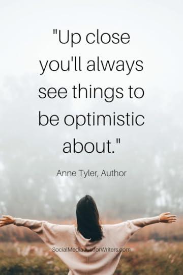 Up close you'll always see things to be optimistic about. Anne Tyler