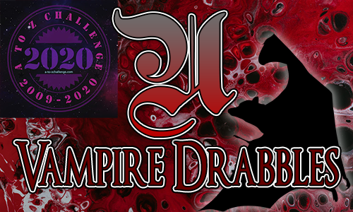 Tasha's Thinkings - Vampire Drabbles - AtoZChallenge 2020 - U