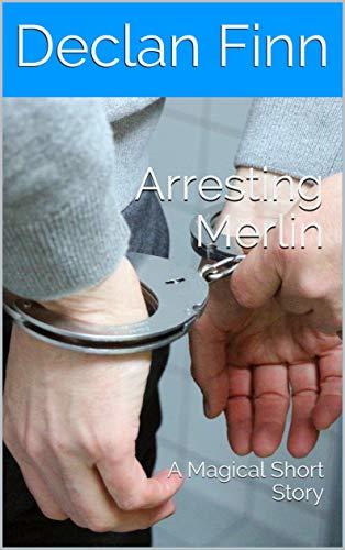 Arresting Merlin: A Magical Short Story by [Declan Finn]