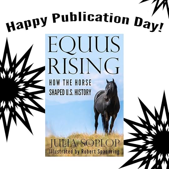 Equus Rising: How the Horse Shaped U.S. History. By Julia Soplop. Illustrated by Robert Spannring. Publication day and virtual book launch.