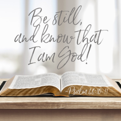 Be still and know that I am God. - Psalm 46:10-11