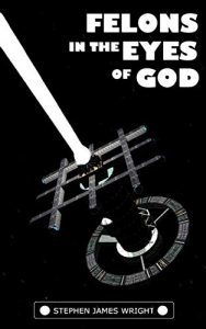Felons in the Eyes of God by Stephen James Wright